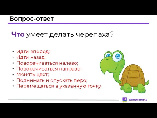 Вопрос-ответ Что умеет делать черепаха? Идти вперёд; Идти назад; Поворачиваться налево; Поворачиваться