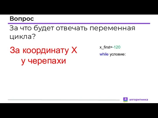 Вопрос За координату X у черепахи За что будет отвечать переменная цикла? x_first=-120 while условие: