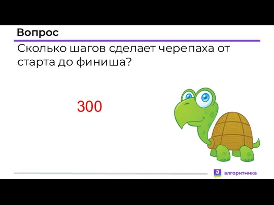Вопрос Сколько шагов сделает черепаха от старта до финиша? 300