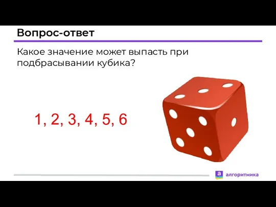 Вопрос-ответ Какое значение может выпасть при подбрасывании кубика? 1, 2, 3, 4, 5, 6