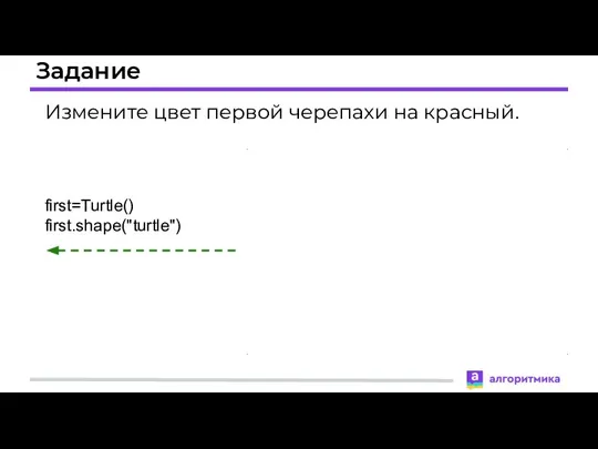 Задание Измените цвет первой черепахи на красный. first=Turtle() first.shape("turtle")