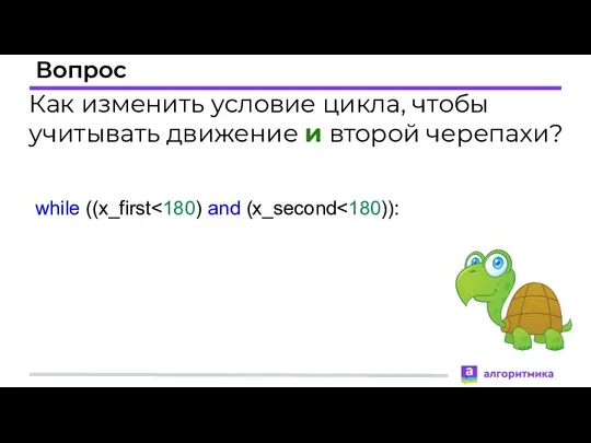 Вопрос Как изменить условие цикла, чтобы учитывать движение и второй черепахи? while ((x_first