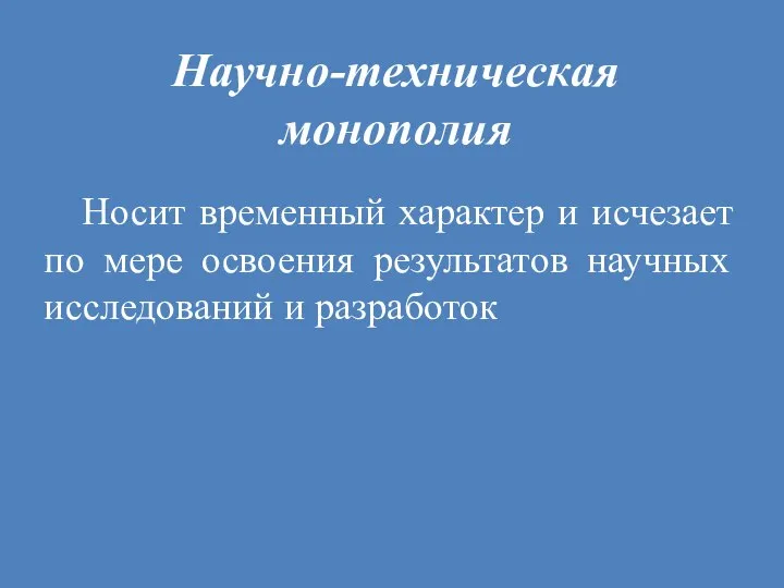 Научно-техническая монополия Носит временный характер и исчезает по мере освоения результатов научных исследований и разработок