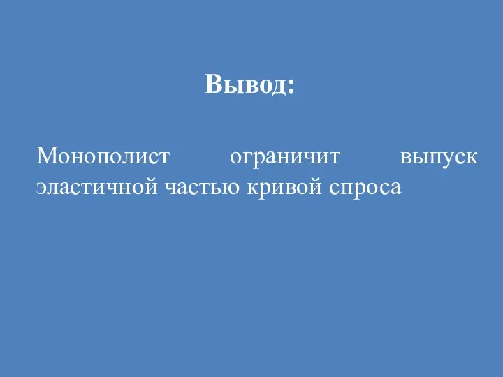 Вывод: Монополист ограничит выпуск эластичной частью кривой спроса