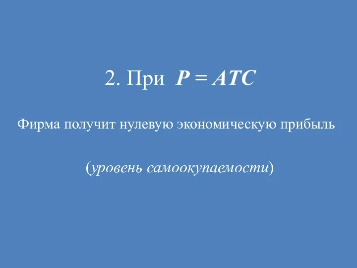 2. При Р = АTС Фирма получит нулевую экономическую прибыль (уровень самоокупаемости)