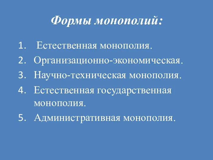 Формы монополий: Естественная монополия. Организационно-экономическая. Научно-техническая монополия. Естественная государственная монополия. Административная монополия.