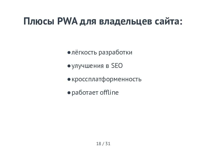 лёгкость разработки улучшения в SEO кроссплатформенность работает offline Плюсы PWA для владельцев сайта: 18 / 31