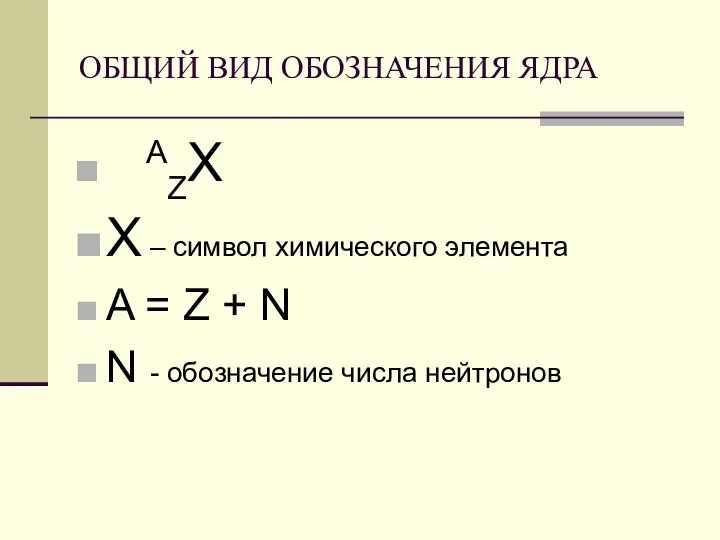 ОБЩИЙ ВИД ОБОЗНАЧЕНИЯ ЯДРА AZХ Х – символ химического элемента A =