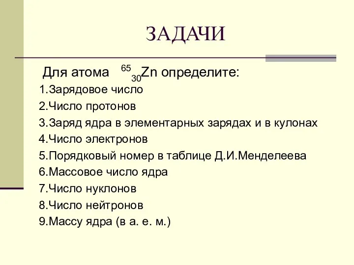 ЗАДАЧИ Для атома 6530Zn определите: 1.Зарядовое число 2.Число протонов 3.Заряд ядра в