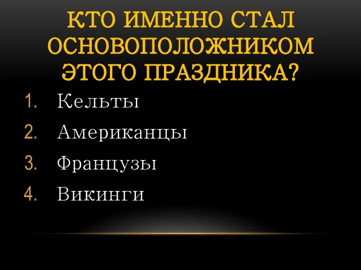 КТО ИМЕННО СТАЛ ОСНОВОПОЛОЖНИКОМ ЭТОГО ПРАЗДНИКА? Кельты Американцы Французы Викинги