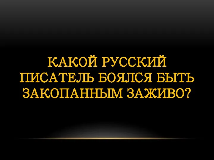 КАКОЙ РУССКИЙ ПИСАТЕЛЬ БОЯЛСЯ БЫТЬ ЗАКОПАННЫМ ЗАЖИВО?