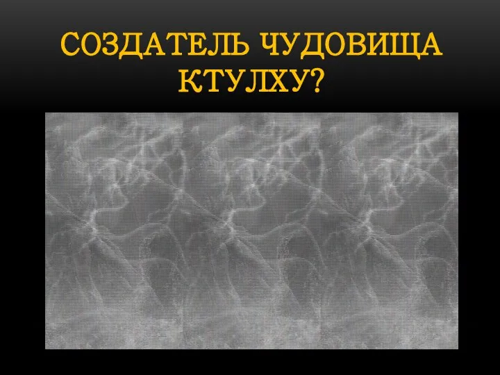 СОЗДАТЕЛЬ ЧУДОВИЩА КТУЛХУ?