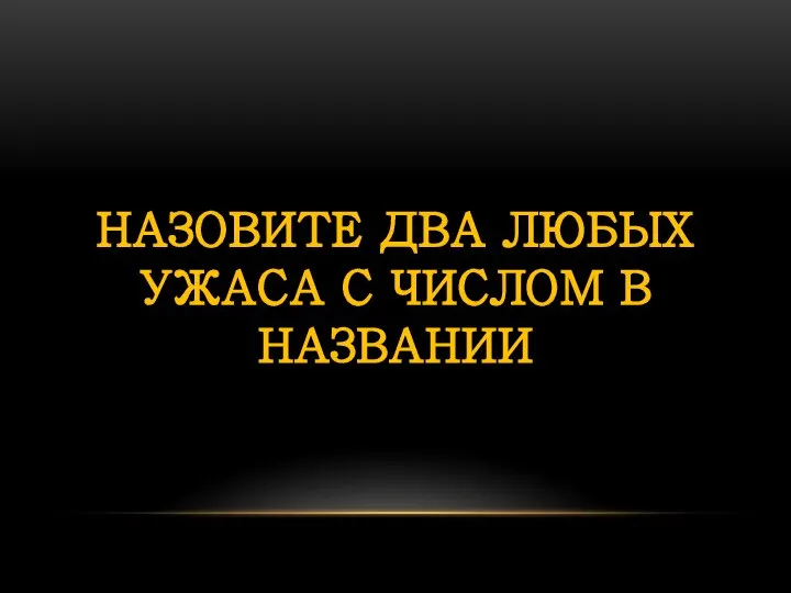 НАЗОВИТЕ ДВА ЛЮБЫХ УЖАСА С ЧИСЛОМ В НАЗВАНИИ