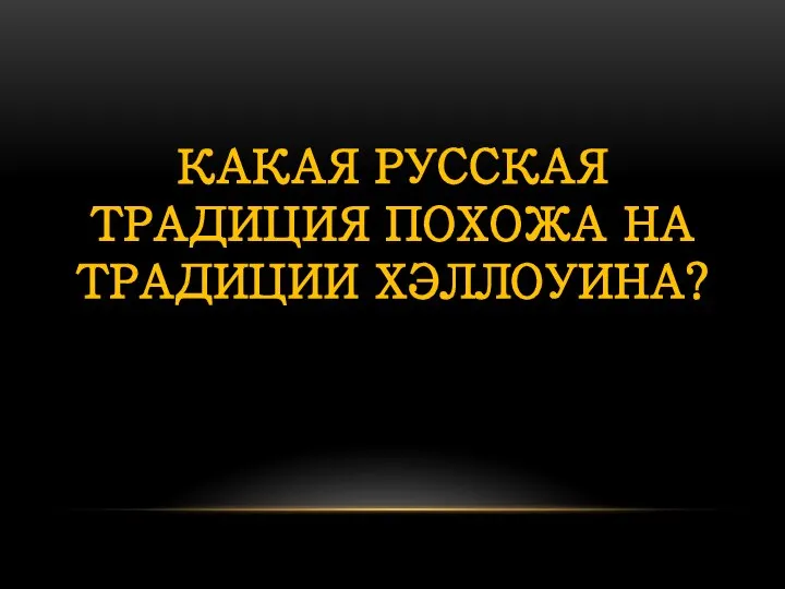 КАКАЯ РУССКАЯ ТРАДИЦИЯ ПОХОЖА НА ТРАДИЦИИ ХЭЛЛОУИНА?