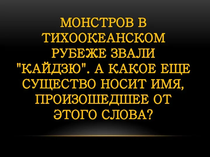 МОНСТРОВ В ТИХООКЕАНСКОМ РУБЕЖЕ ЗВАЛИ "КАЙДЗЮ". А КАКОЕ ЕЩЕ СУЩЕСТВО НОСИТ ИМЯ, ПРОИЗОШЕДШЕЕ ОТ ЭТОГО СЛОВА?