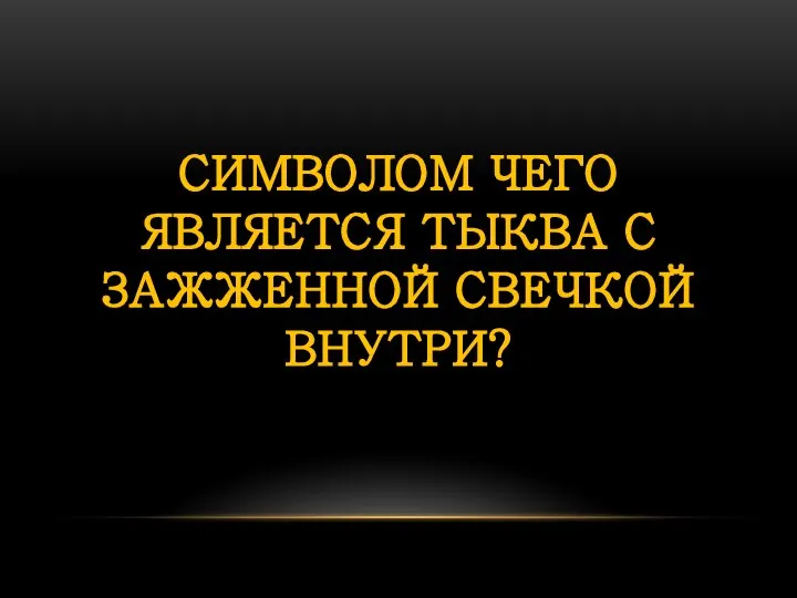 СИМВОЛОМ ЧЕГО ЯВЛЯЕТСЯ ТЫКВА С ЗАЖЖЕННОЙ СВЕЧКОЙ ВНУТРИ?