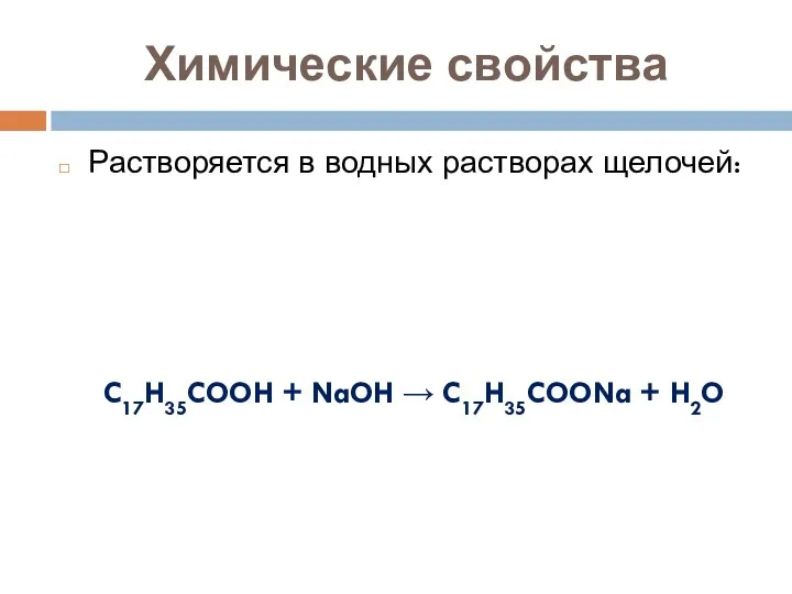 Химические свойства Растворяется в водных растворах щелочей: C17H35COOH + NaOH → C17H35COONa + H2O