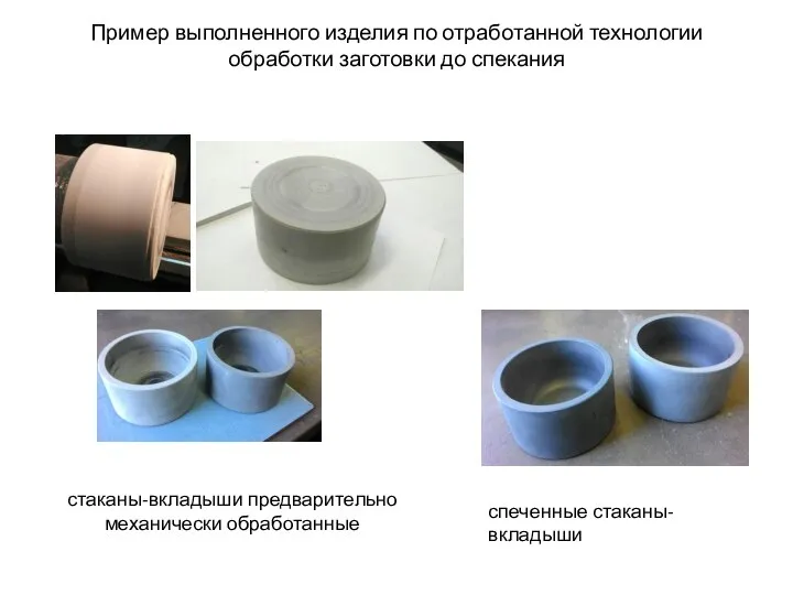 Пример выполненного изделия по отработанной технологии обработки заготовки до спекания стаканы-вкладыши предварительно механически обработанные спеченные стаканы-вкладыши