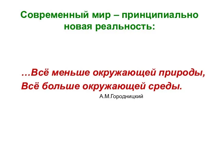 Современный мир – принципиально новая реальность: …Всё меньше окружающей природы, Всё больше окружающей среды. А.М.Городницкий