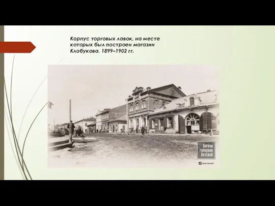 Корпус торговых лавок, на месте которых был построен магазин Клобукова. 1899–1902 гг.