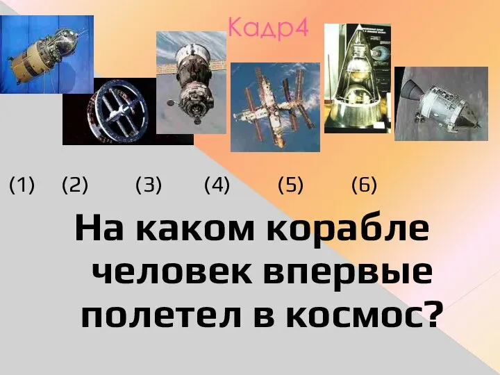 Кадр4 (1) (2) (3) (4) (5) (6) На каком корабле человек впервые полетел в космос?