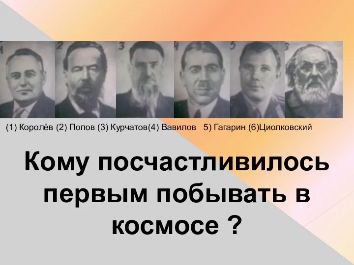 (1) Королёв (2) Попов (3) Курчатов(4) Вавилов 5) Гагарин (6)Циолковский Кому посчастливилось
