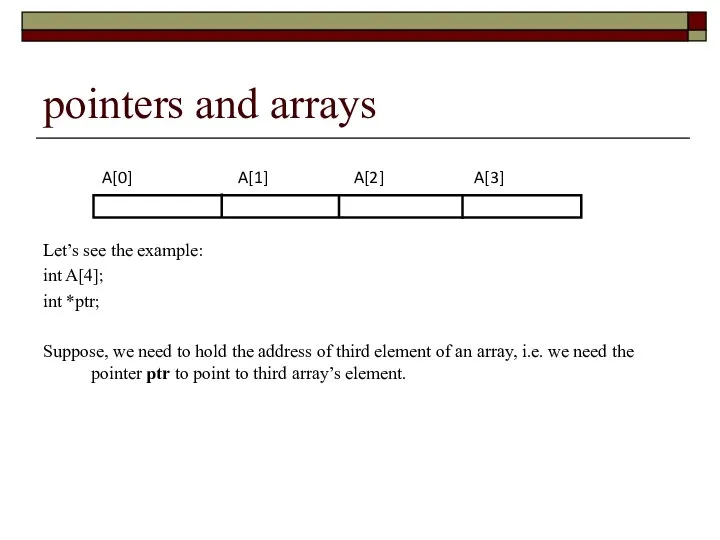 pointers and arrays Let’s see the example: int A[4]; int *ptr; Suppose,