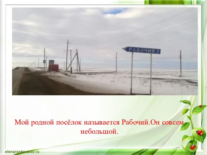 Мой родной посёлок называется Рабочий.Он совсем небольшой.