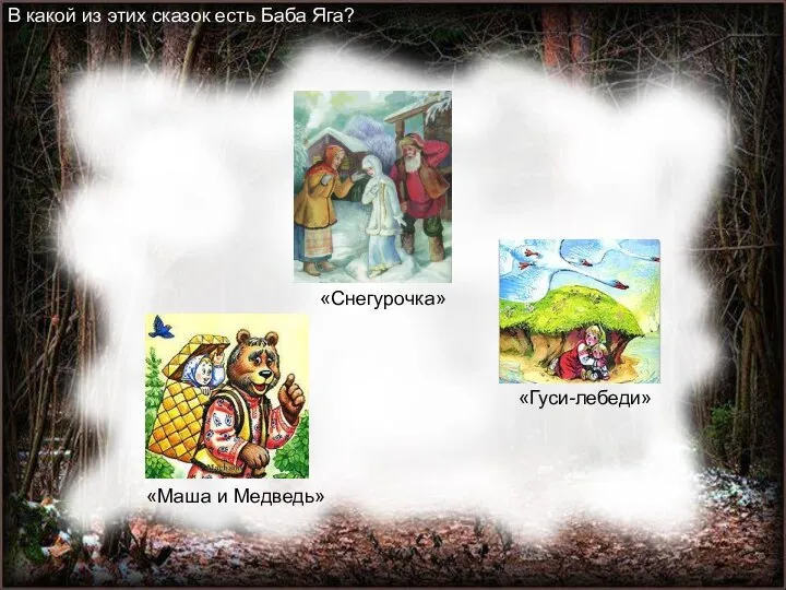 В какой из этих сказок есть Баба Яга? «Маша и Медведь» «Снегурочка» «Гуси-лебеди»