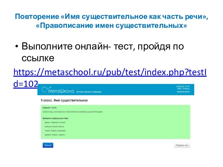 Повторение «Имя существительное как часть речи», «Правописание имен существительных» Выполните онлайн- тест, пройдя по ссылке https://metaschool.ru/pub/test/index.php?testId=102