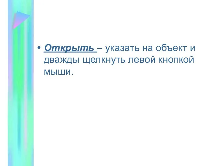 Открыть – указать на объект и дважды щелкнуть левой кнопкой мыши.