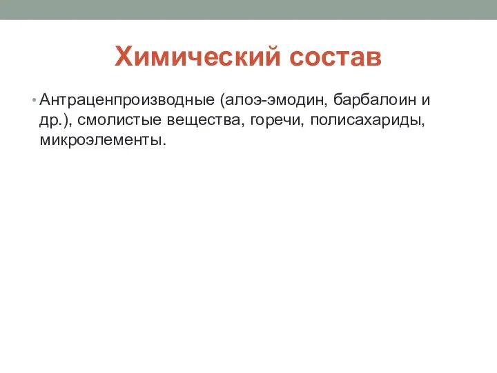 Химический состав Антраценпроизводные (алоэ-эмодин, барбалоин и др.), смолистые вещества, горечи, полисахариды, микроэлементы.