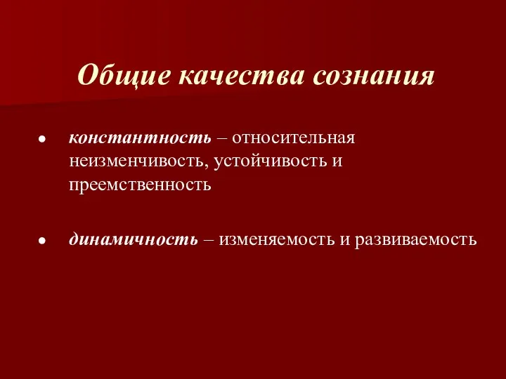 Общие качества сознания константность – относительная неизменчивость, устойчивость и преемственность динамичность – изменяемость и развиваемость