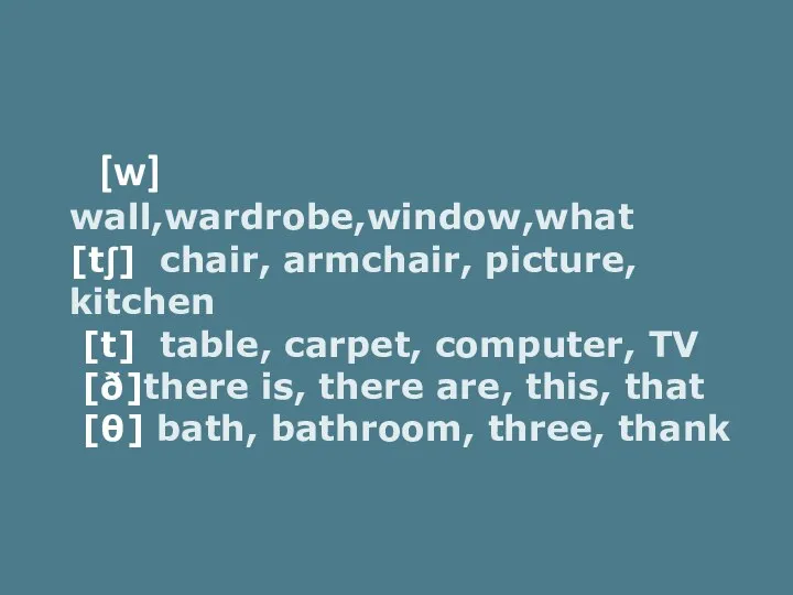 [w] wall,wardrobe,window,what [tʃ] chair, armchair, picture, kitchen [t] table, carpet, computer, TV