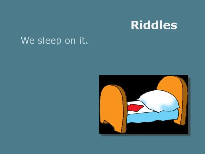 Riddles . We sleep on it.