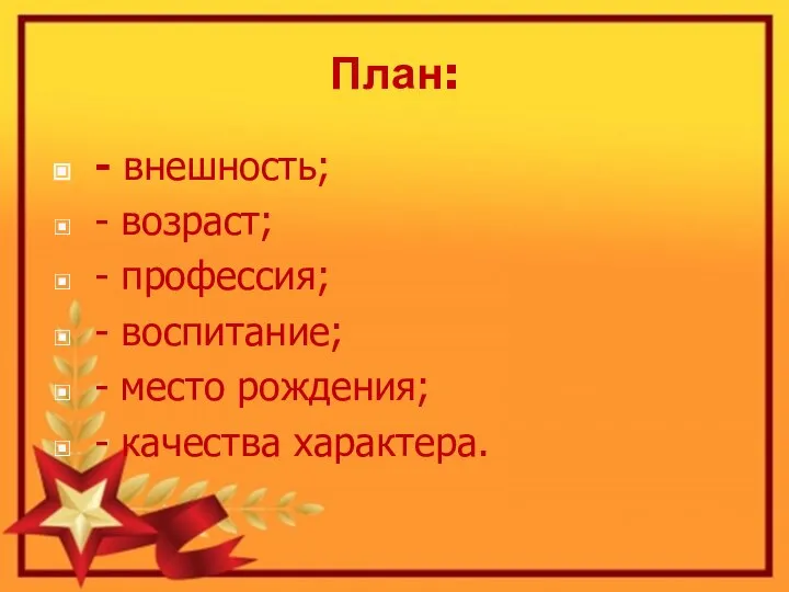 План: - внешность; - возраст; - профессия; - воспитание; - место рождения; - качества характера.