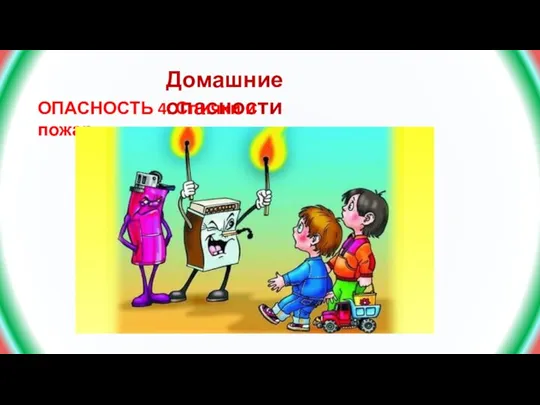 Домашние опасности ОПАСНОСТЬ 4: Спички и пожар