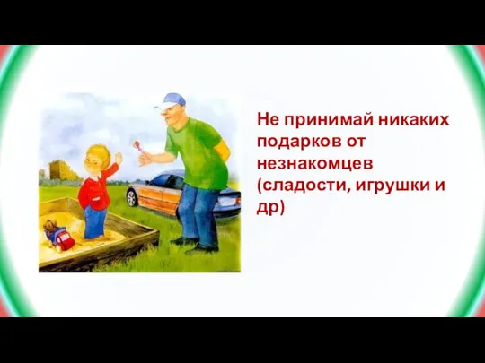 Не принимай никаких подарков от незнакомцев (сладости, игрушки и др)