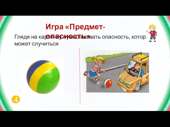 Игра «Предмет- опасность» Глядя на картинку нужно назвать опасность, которая может случиться 4