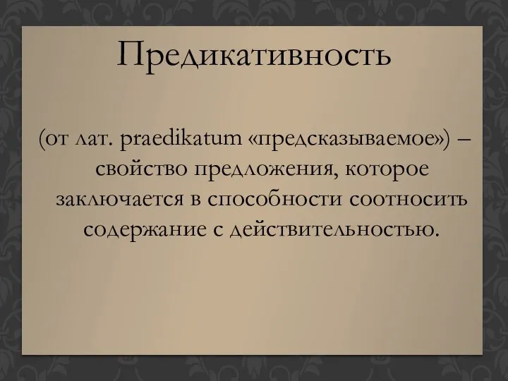 Предикативность (от лат. praedikatum «предсказываемое») – свойство предложения, которое заключается в способности соотносить содержание с действительностью.