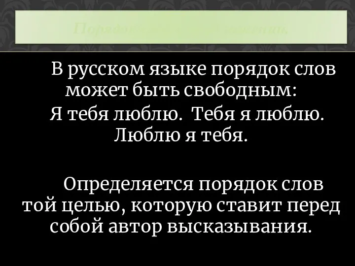 В русском языке порядок слов может быть свободным: Я тебя люблю. Тебя