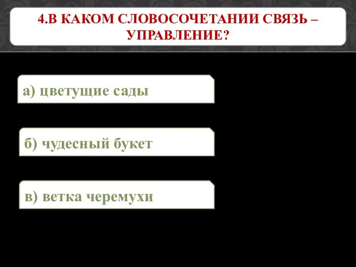 а) цветущие сады 4.В КАКОМ СЛОВОСОЧЕТАНИИ СВЯЗЬ – УПРАВЛЕНИЕ? в) ветка черемухи б) чудесный букет