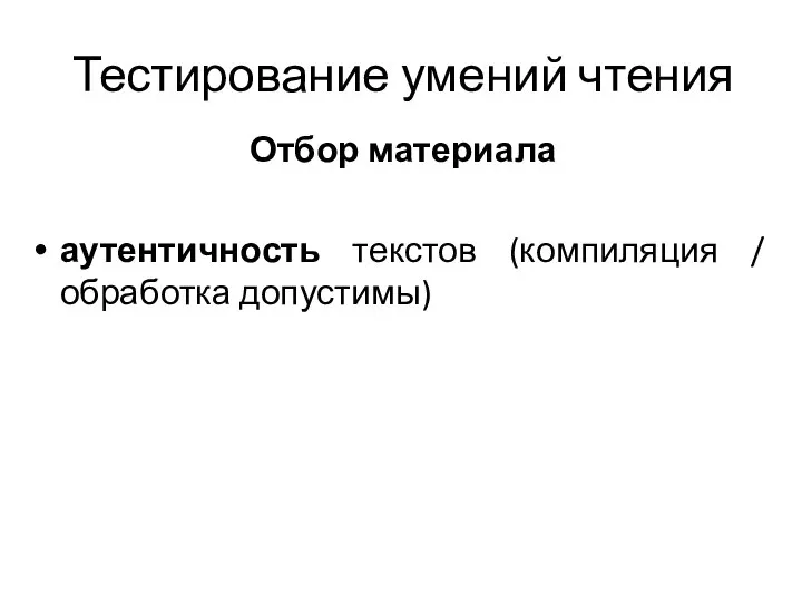 Тестирование умений чтения Отбор материала аутентичность текстов (компиляция / обработка допустимы)