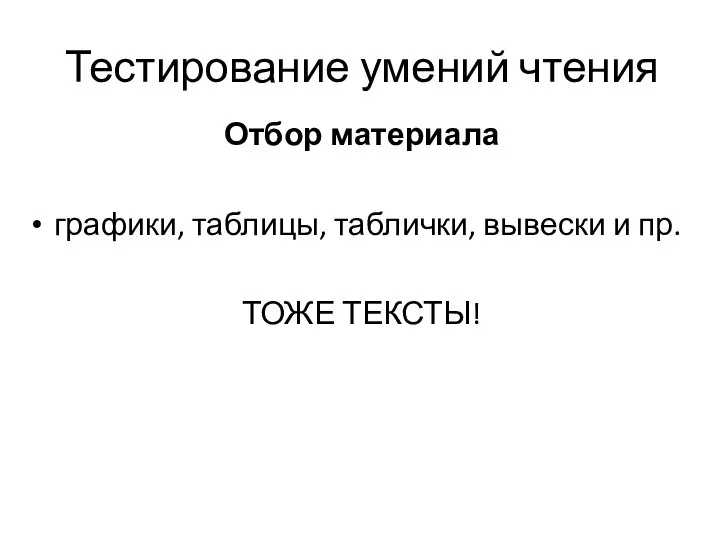 Тестирование умений чтения Отбор материала графики, таблицы, таблички, вывески и пр. ТОЖЕ ТЕКСТЫ!