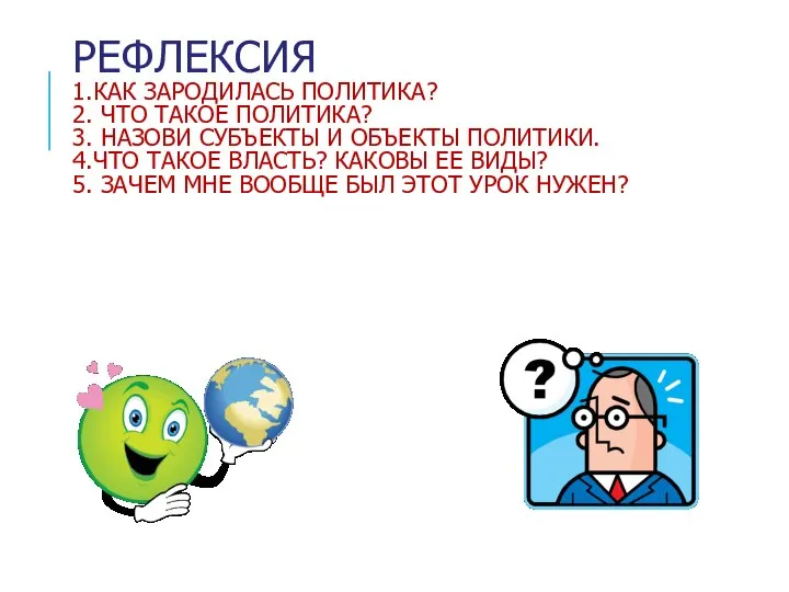 РЕФЛЕКСИЯ 1.КАК ЗАРОДИЛАСЬ ПОЛИТИКА? 2. ЧТО ТАКОЕ ПОЛИТИКА? 3. НАЗОВИ СУБЪЕКТЫ И