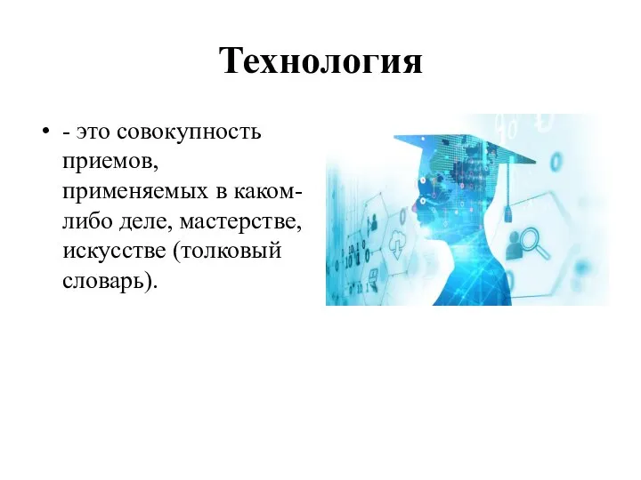 Технология - это совокупность приемов, применяемых в каком-либо деле, мастерстве, искусстве (толковый словарь).