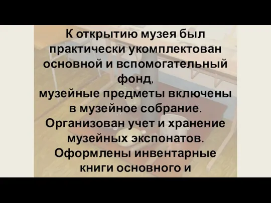 К открытию музея был практически укомплектован основной и вспомогательный фонд, музейные предметы