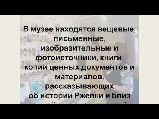 В музее находятся вещевые, письменные, изобразительные и фотоисточники, книги, копии ценных документов