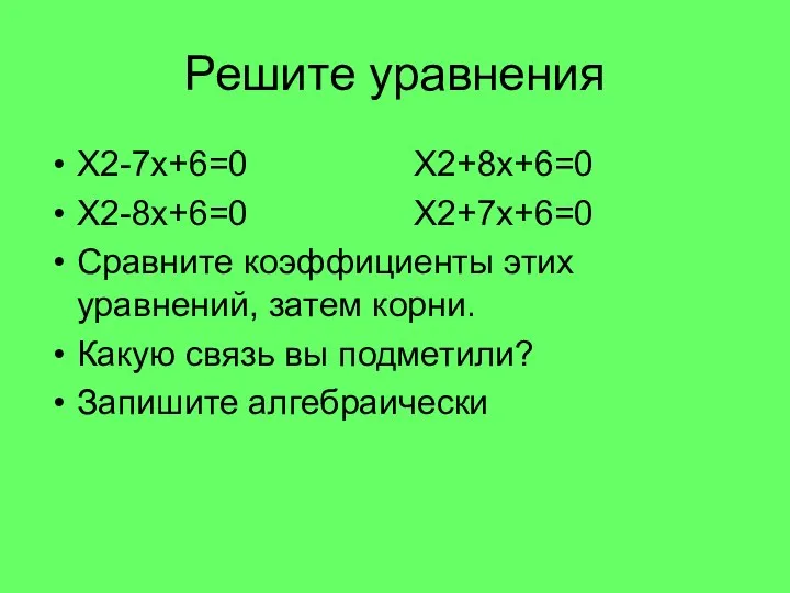 Решите уравнения Х2-7х+6=0 Х2+8х+6=0 Х2-8х+6=0 Х2+7х+6=0 Сравните коэффициенты этих уравнений, затем корни.