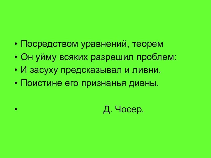 Посредством уравнений, теорем Он уйму всяких разрешил проблем: И засуху предсказывал и